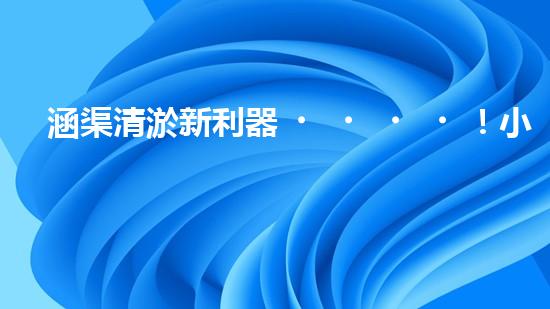 涵渠清淤新利器！小型設備助力暢通水道，解決城市排水難題？